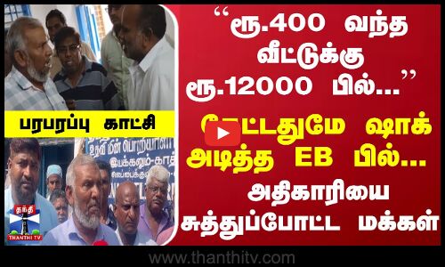 ``ரூ.400 வந்த வீட்டுக்கு ரூ.12000 பில் ஷாக் அடித்த EB பில்- சுத்துப்போட்ட மக்கள் -பரபரப்பு காட்சி