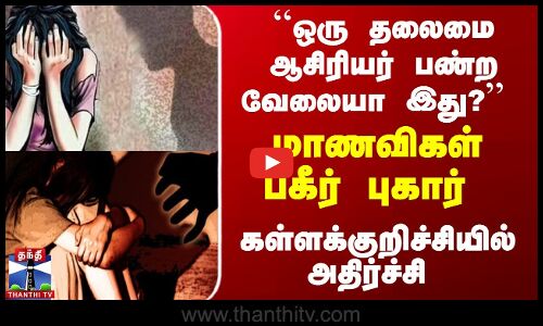 ``ஒரு தலைமை ஆசிரியர் பண்ற வேலையா இது? - மாணவிகள் பகீர் புகார்
