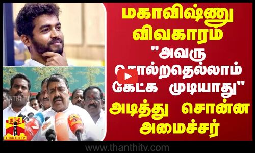 மகாவிஷ்ணு விவகாரம்.. அவரு சொல்றதெல்லாம் கேட்க முடியாது - அடித்து சொன்ன அமைச்சர்