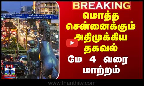 மொத்த சென்னைக்கும் அதிமுக்கிய தகவல் - மே 4 வரை மாற்றம்