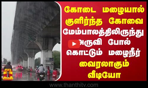 கோடை மழையால் குளிர்ந்த கோவை..மேம்பாலத்திலிருந்து அருவி போல் கொட்டும் மழைநீர்.. வைரலாகும் வீடியோ