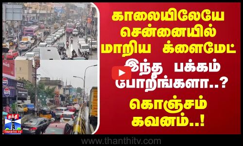 காலையிலேயே சென்னையில் மாறிய க்ளைமேட்..இந்த பக்கம் போறீங்களா..? கொஞ்சம் கவனம் | Chennai Climate