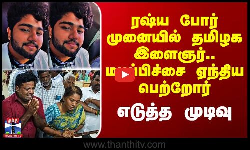 ரஷ்ய போர் முனையில் தமிழக இளைஞர்.. மடிப்பிச்சை ஏந்திய பெற்றோர் - எடுத்த முடிவு