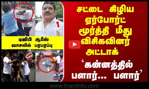 ஏர்போர்ட் மூர்த்தி மீது விசிகவினர் அட்டாக் - டிஜிபி ஆபீஸ் வாசலில் பரபரப்பு