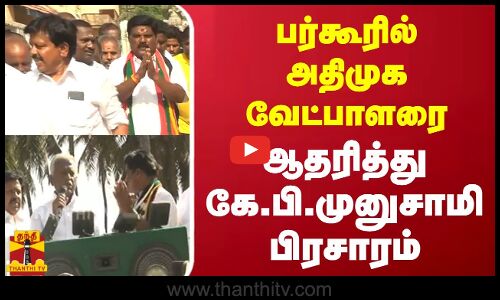 பர்கூரில் அதிமுக வேட்பாளரை -  ஆதரித்து கே.பி.முனுசாமி பிரசாரம்