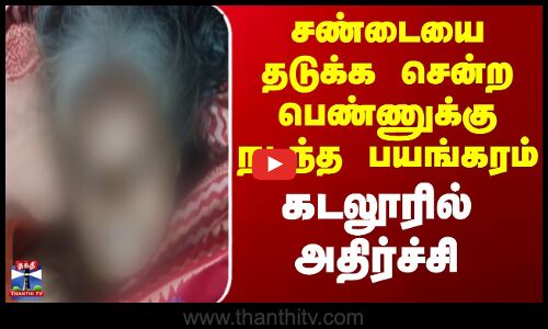 Cuddalore | Fight | சண்டையை தடுக்க சென்ற பெண்ணுக்கு நடந்த பயங்கரம் - கடலூரில் அதிர்ச்சி