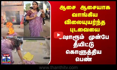 Women | Saree | fire | ஆசை ஆசையாக வாங்கிய விலையுயர்ந்த புடவையை ஷோரூம் முன்பே தீயிட்டு கொளுத்திய பெண்