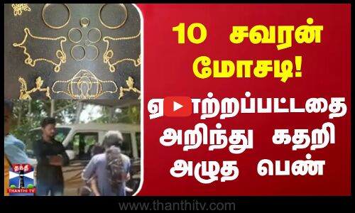 10 சவரன் மோசடி - ஏமாற்றப்பட்டதை அறிந்து கதறி அழுத பெண்
