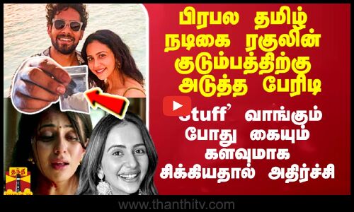 நடிகை ரகுலின் குடும்பத்திற்கு பேரிடி..  `Stuff வாங்கும் போது கையும் களவுமாக சிக்கியதால் அதிர்ச்சி