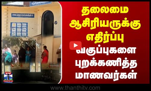 தலைமை ஆசிரியருக்கு எதிர்ப்பு வகுப்புகளை புறக்கணித்த மாணவர்கள்