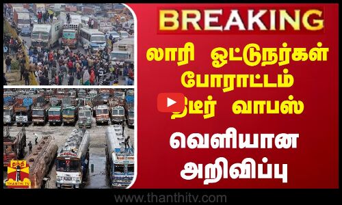 BREAKING || லாரி ஓட்டுநர்கள் போராட்டம் திடீர் வாபஸ் - வெளியான அறிவிப்பு