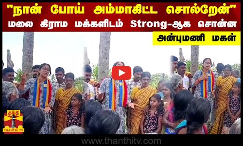 நான் போய் அம்மாகிட்ட சொல்றேன் - மலை கிராம மக்களிடம் Strong- ஆக சொன்ன அன்புமணி மகள்