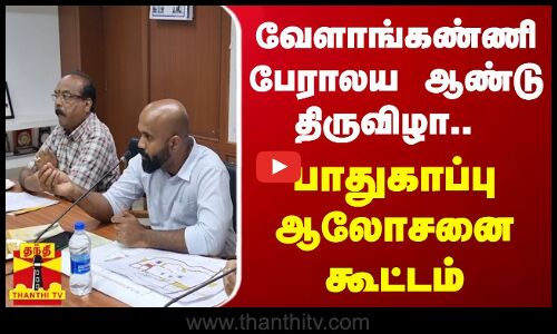 வேளாங்கண்ணி பேராலய ஆண்டு திருவிழா..  பாதுகாப்பு குறித்து ஆலோசனை கூட்டம்...
