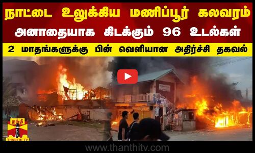 நாட்டை உலுக்கிய மணிப்பூர் கலவரம்-அனாதையாக கிடக்கும் 96 உடல்கள்- 2 மாதங்களுக்கு பின் அதிர்ச்சி தகவல்