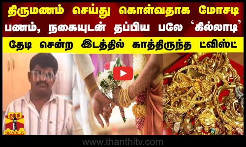 திருமணம் செய்து கொள்வதாக மோசடி... பணம், நகையுடன் தப்பிய பலே கில்லாடி -  காத்திருந்த ட்விஸ்ட்