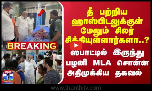 #Breaking : தீ பற்றிய ஹாஸ்பிடலுக்குள் மேலும் சிலர் சிக்கியுள்ளார்களா..? ஸ்பாட்டில் இருந்து பழனி MLA சொன்ன அதிமுக்கிய தகவல்