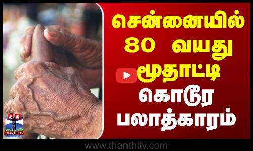 சென்னையில் 80 வயது மூதாட்டி கொடூர பலாத்காரம்