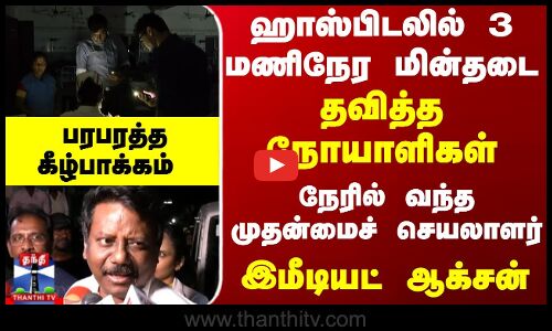 ஹாஸ்பிடலில் 3 மணிநேர மின்தடை... நேரில் வந்த முதன்மைச் செயலாளர் - பரபரத்த கீழ்பாக்கம்
