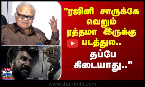 ரஜினி சாருக்கே வெறும் ரத்தமா இருக்கு படத்துல.. தப்பே கிடையாது - நடிகர் ராதாரவி