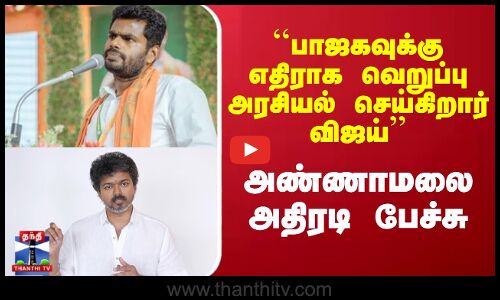 ``பாஜகவுக்கு எதிராக வெறுப்பு அரசியல் செய்கிறார் விஜய்அண்ணாமலை பேச்சு