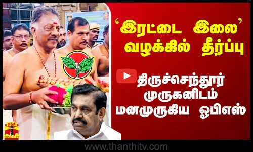 `இரட்டை இலை வழக்கில் இன்று தீர்ப்பு.. திருச்செந்தூர் முருகனிடம் மனமுருகிய ஓபிஎஸ்