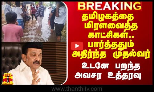 தமிழகத்தை மிரளவைத்த காட்சிகள்.. பார்த்ததும் அதிர்ந்த முதல்வர்.. உடனே பறந்த அவசர உத்தரவு