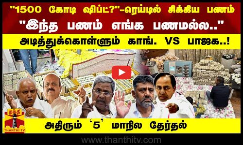 1500 கோடி ஷிப்ட்? -ரெய்டில் சிக்கிய பணம் இந்த பணம் எங்க பணமல்ல அடித்துக்கொள்ளும் காங். VS பாஜக
