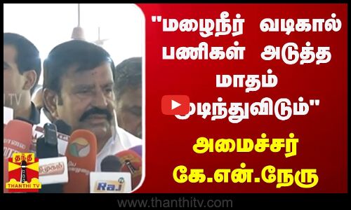 மழைநீர் வடிகால் பணிகள் அடுத்த மாதம் முடிந்துவிடும் அமைச்சர் கே.என்.நேரு | Minister KN Nehru