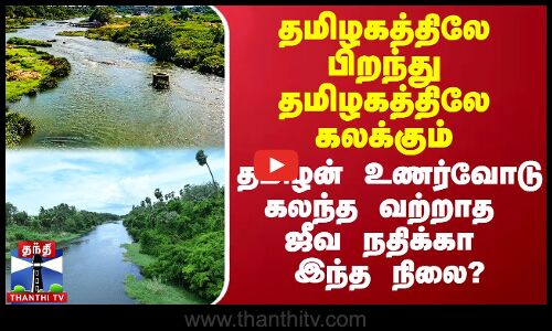 தமிழகத்திலே பிறந்து தமிழகத்திலே கலக்கும் தமிழன் உணர்வோடு கலந்த வற்றாத ஜீவ நதிக்கா இந்த நிலை?
