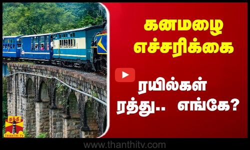 கனமழை எச்சரிக்கை.. ரயில்கள் ரத்து.. எங்கே?