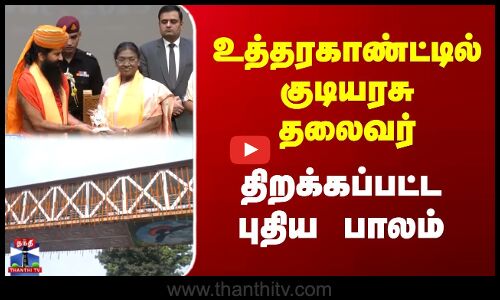 Droupadi Murmu | Uttarakhand Visit | உத்தரகாண்ட்டில் குடியரசு தலைவர் | திறக்கப்பட்ட புதிய பாலம்