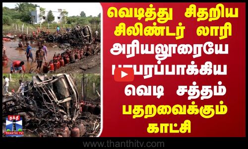Cylinder Blast | வெடித்து சிதறிய சிலிண்டர் லாரி அரியலூரையே பரபரப்பாக்கிய வெடி சத்தம்..