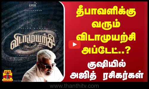 தீபாவளிக்கு வரும் விடாமுயற்சி அப்டேட்..? குஷியில் அஜித் ரசிகர்கள்