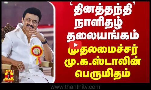 தினத்தந்தி நாளிதழ் தலையங்கம் - முதலமைச்சர் மு.க.ஸ்டாலின் பெருமிதம்