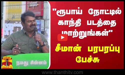 ரூபாய் நோட்டில் காந்தி படத்தை மாற்றுங்கள் - சீமான் பரபரப்பு பேச்சு