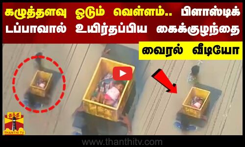 கழுத்தளவு ஓடும் வெள்ளம்.. பிளாஸ்டிக் டப்பாவால் உயிர்தப்பிய கைக்குழந்தை - வைரல் வீடியோ
