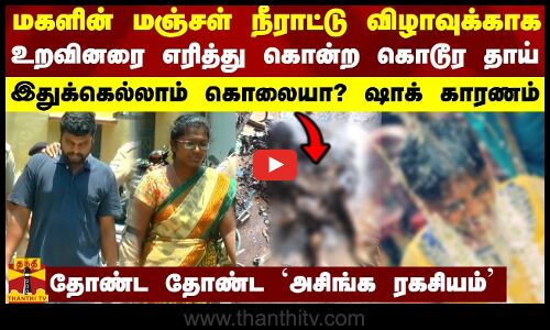 மகளின் மஞ்சள் நீராட்டு விழாவுக்காக உறவினரை எரித்து கொன்ற கொடூர தாய் - இதுக்கெல்லாம் கொலையா?
