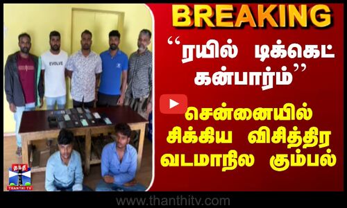Train Ticket Booking Scam|``ரயில் டிக்கெட் கன்பார்ம்’’- சென்னையில் சிக்கிய விசித்திர வடமாநில கும்பல்