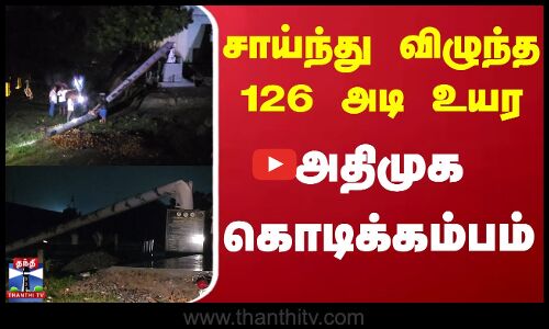 AIADMK | Kallakurichi | சாய்ந்து விழுந்த 126 அடி உயர அதிமுக கொடிக்கம்பம்