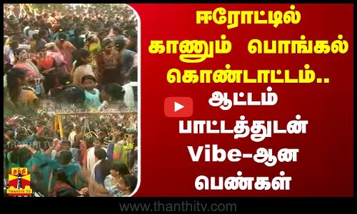 ஈரோட்டில் காணும் பொங்கல் கொண்டாட்டம்.. ஆட்டம் பாட்டத்துடன் Vibe-ஆன பெண்கள்