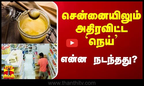 சென்னையிலும் அதிரவிட்ட `நெய் - என்ன நடந்தது?