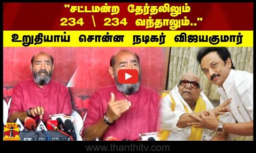சட்டமன்ற தேர்தலிலும் 234 \ 234 வந்தாலும்.. உறுதியாய் சொன்ன நடிகர் விஜயகுமார்