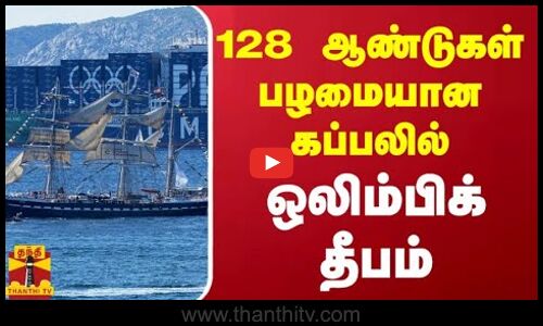 128 ஆண்டுகள்...பழமையான கப்பலில்...வந்தது ஒலிம்பிக் தீபம்