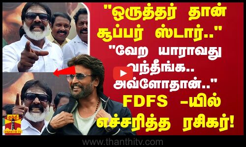 ஒருத்தர் தான் சூப்பர் ஸ்டார்.. வேற யாராவது வந்தீங்க..   அவ்ளோதான்.. FDFS யில் எச்சரித்த ரசிகர்