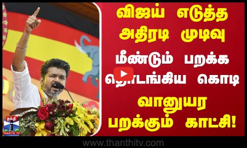 விஜய் எடுத்த அதிரடி முடிவு.. மீண்டும் பறக்க தொடங்கிய கொடி - வானுயர பறக்கும் காட்சி!