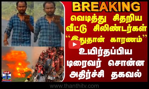 Ariyalur Cylinder Lorry Blast | வெடித்து சிதறிய வீட்டு சிலிண்டர்கள் - டிரைவர் சொன்ன அதிர்ச்சி தகவல்