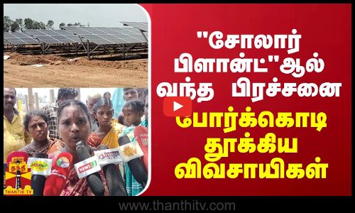 சோலார் பிளான்ட்ஆல் வந்த பிரச்சனை... போர்க்கொடி தூக்கிய விவசாயிகள்