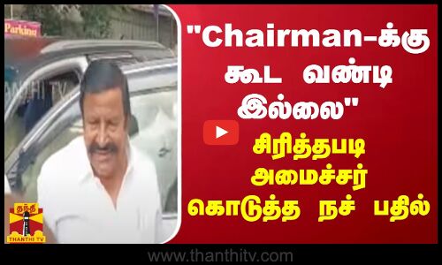 Chairman-க்கு  கூட வண்டி இல்லை சிரித்தபடி அமைச்சர் கே.என்.நேரு கொடுத்த நச் பதில்