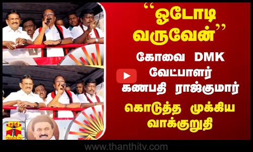 ``ஓடோடி வருவேன் - கோவை DMK வேட்பாளர் கணபதி ராஜ்குமார் கொடுத்த முக்கிய வாக்குறுதி