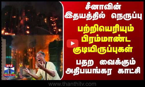 China | Hong Kong | சீனாவின் இதயத்தில் நெருப்பு.. பற்றியெரியும் பிரம்மாண்ட குடியிருப்புகள்